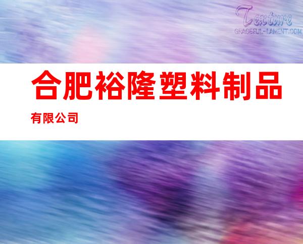 合肥裕隆塑料制品有限公司