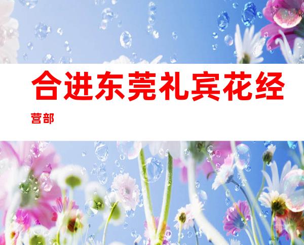 合进东莞礼宾花经营部