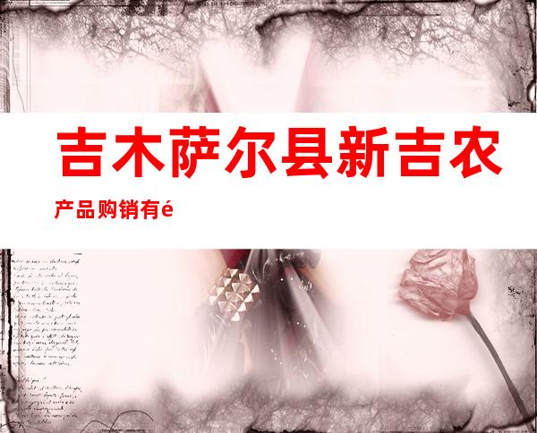 吉木萨尔县新吉农产品购销有限公司