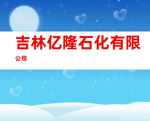 吉林亿隆石化有限公司