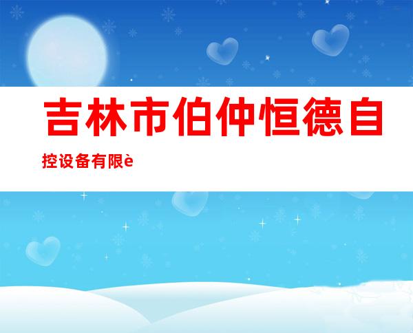 吉林市伯仲恒德自控设备有限责任公司