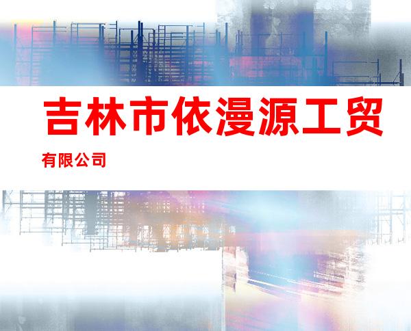 吉林市依漫源工贸有限公司