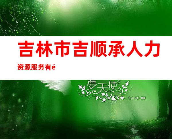 吉林市吉顺承人力资源服务有限责任公司