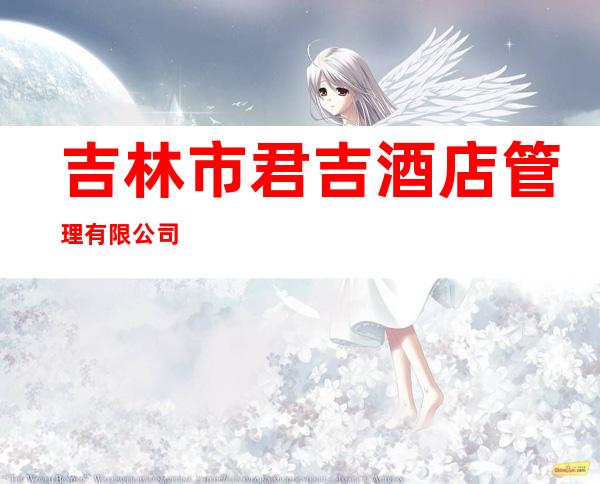 吉林市君吉酒店管理有限公司