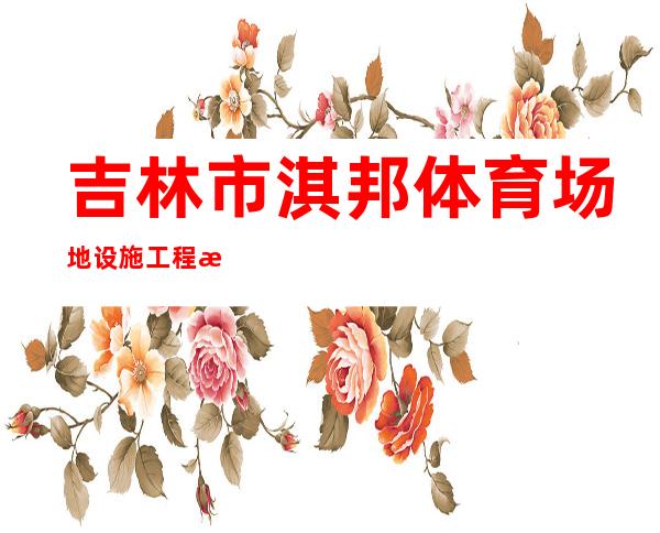 吉林市淇邦体育场地设施工程有限公司