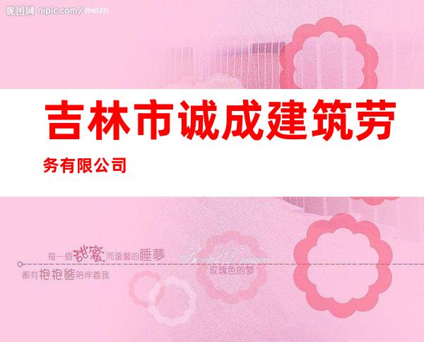 吉林市诚成建筑劳务有限公司