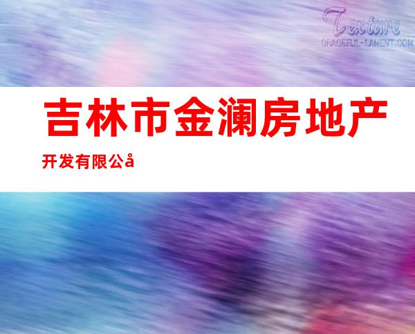 吉林市金澜房地产开发有限公司