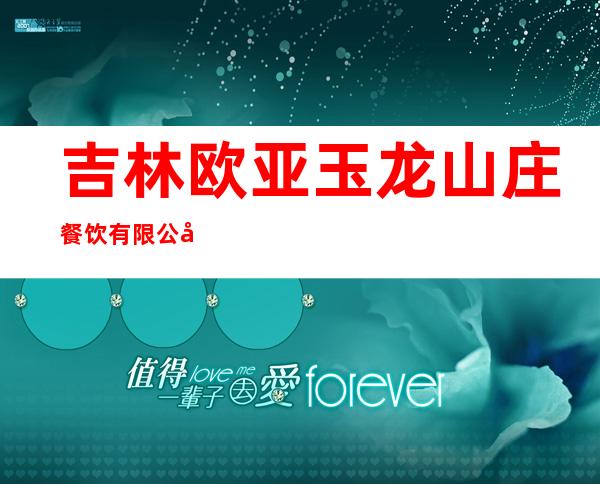 吉林欧亚玉龙山庄餐饮有限公司