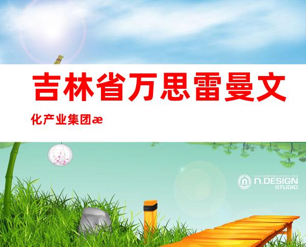 吉林省万思雷曼文化产业集团有限公司