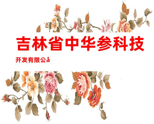 吉林省中华参科技开发有限公司
