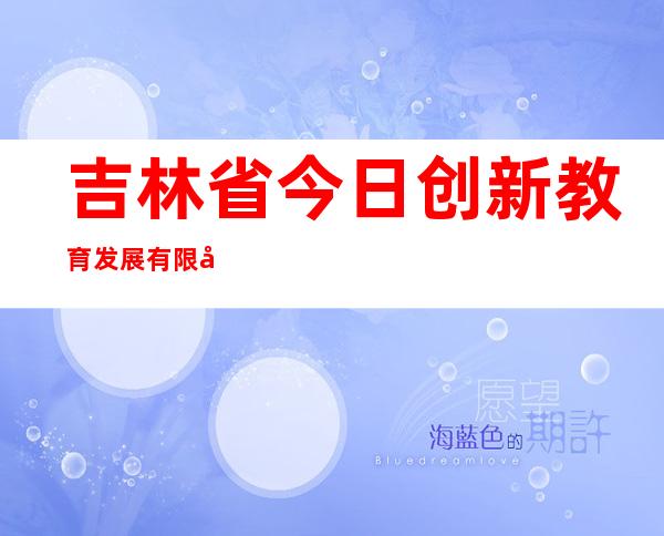 吉林省今日创新教育发展有限公司