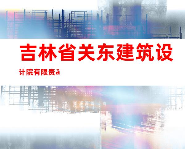 吉林省关东建筑设计院有限责任公司