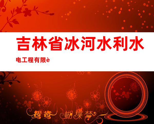 吉林省冰河水利水电工程有限责任公司