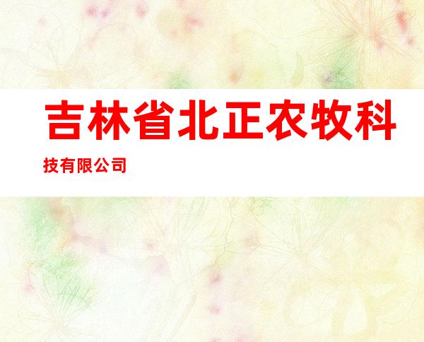 吉林省北正农牧科技有限公司