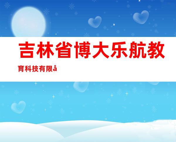 吉林省博大乐航教育科技有限公司