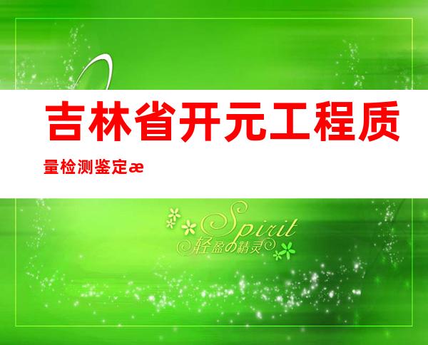 吉林省开元工程质量检测鉴定有限公司