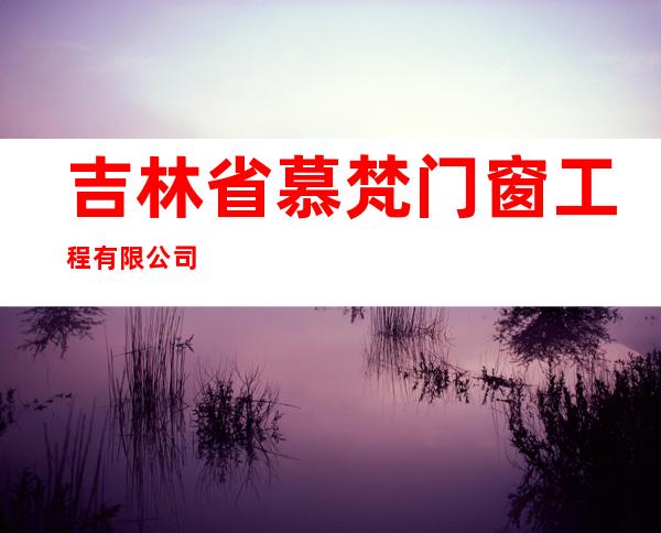 吉林省慕梵门窗工程有限公司