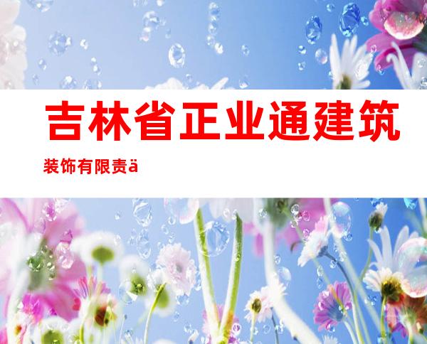 吉林省正业通建筑装饰有限责任公司