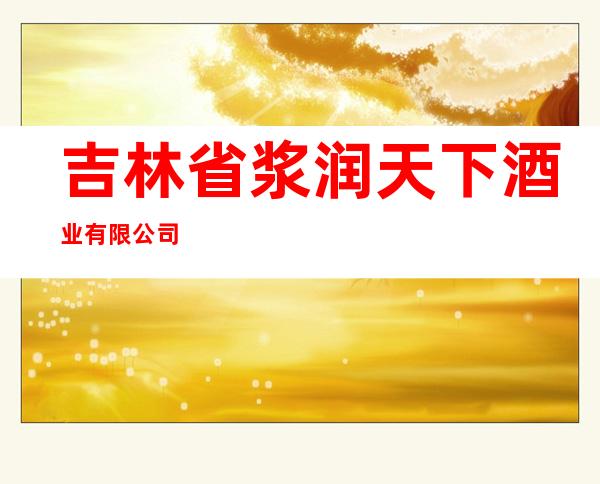 吉林省浆润天下酒业有限公司