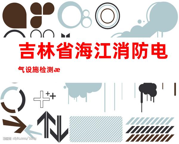 吉林省海江消防电气设施检测有限公司