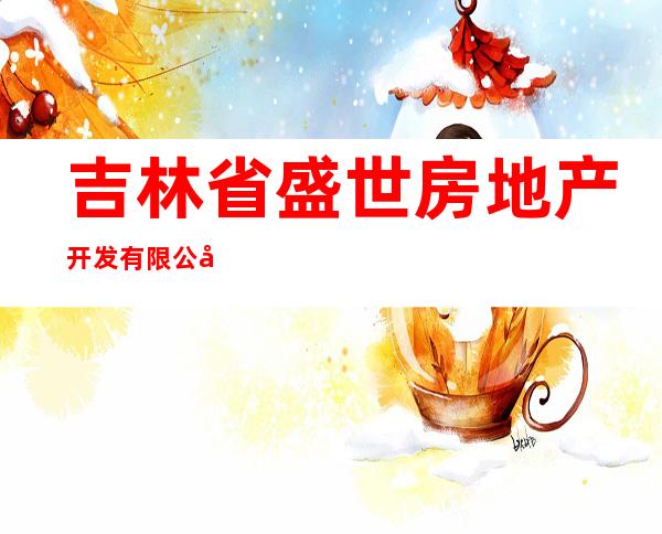 吉林省盛世房地产开发有限公司