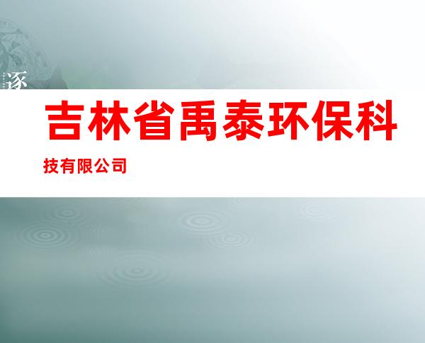 吉林省禹泰环保科技有限公司