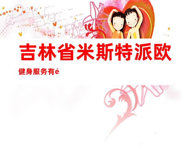 吉林省米斯特派欧健身服务有限公司