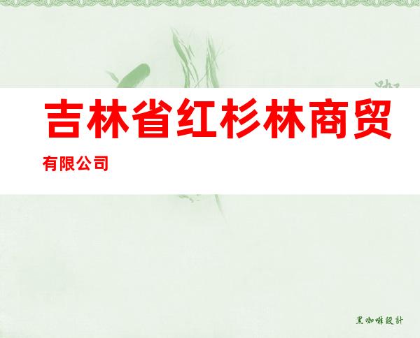 吉林省红杉林商贸有限公司