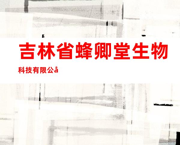 吉林省蜂卿堂生物科技有限公司