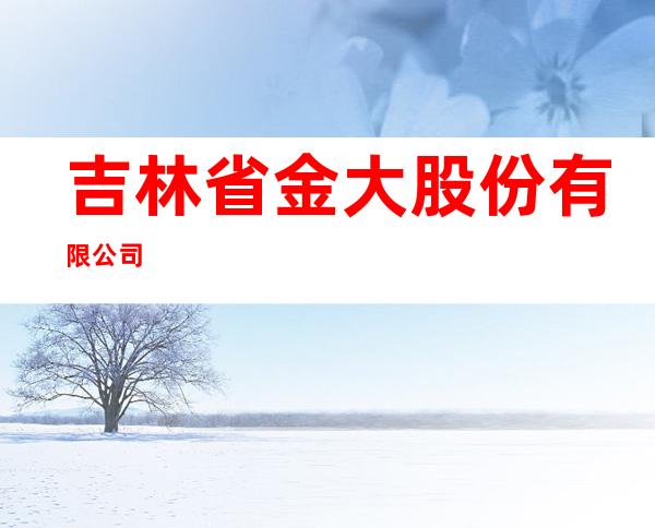 吉林省金大股份有限公司
