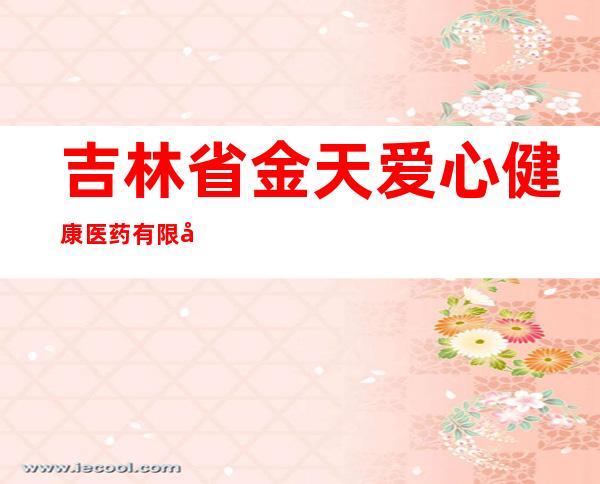 吉林省金天爱心健康医药有限公司