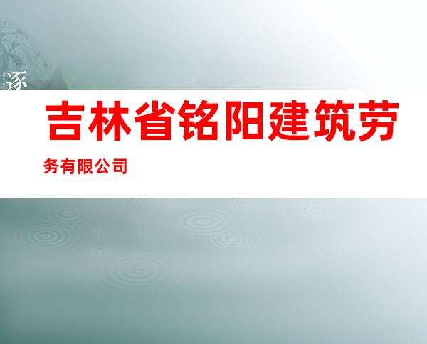 吉林省铭阳建筑劳务有限公司