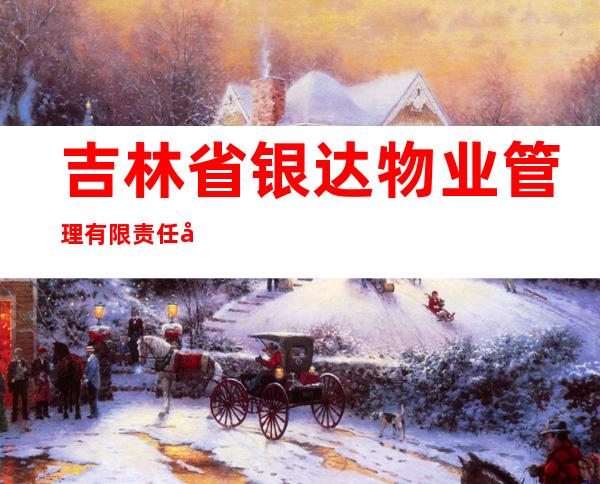 吉林省银达物业管理有限责任公司