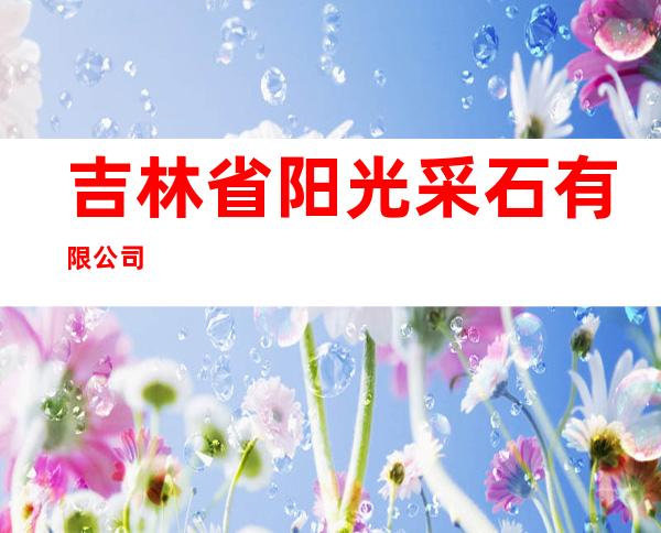 吉林省阳光采石有限公司