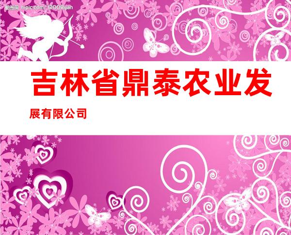 吉林省鼎泰农业发展有限公司