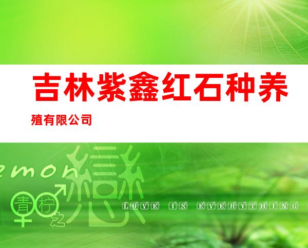 吉林紫鑫红石种养殖有限公司