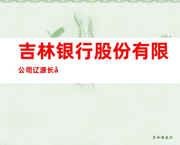 吉林银行股份有限公司辽源长寿街支行