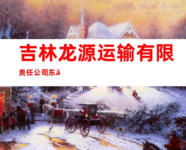 吉林龙源运输有限责任公司东丰公司