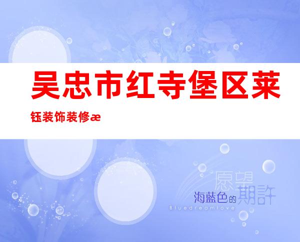 吴忠市红寺堡区莱钰装饰装修有限公司