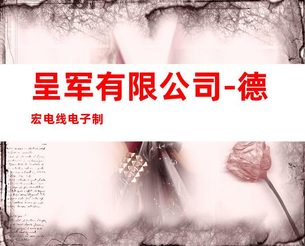呈军有限公司-德宏电线电子制品厂