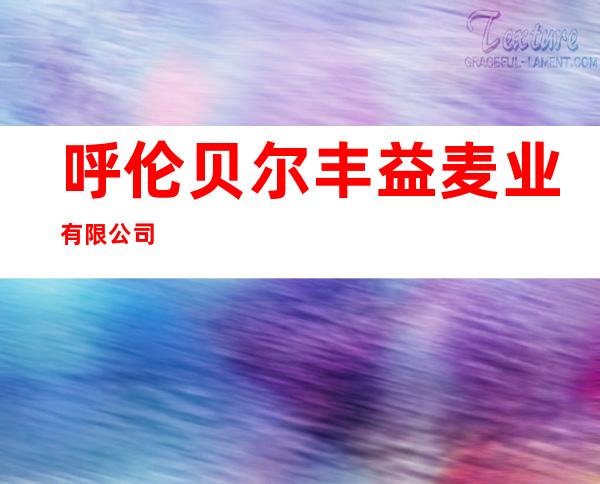 呼伦贝尔丰益麦业有限公司