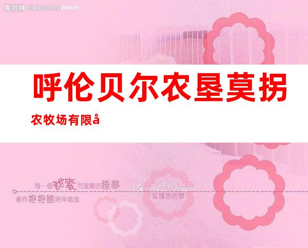 呼伦贝尔农垦莫拐农牧场有限公司