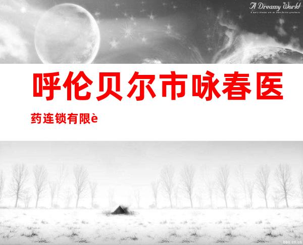 呼伦贝尔市咏春医药连锁有限责任公司