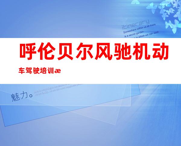 呼伦贝尔风驰机动车驾驶培训有限公司