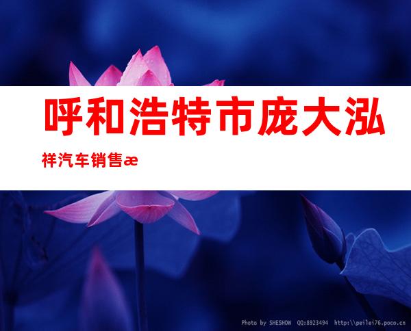 呼和浩特市庞大泓祥汽车销售服务有限公司