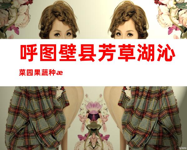 呼图壁县芳草湖沁菜园果蔬种植农民专业合作社