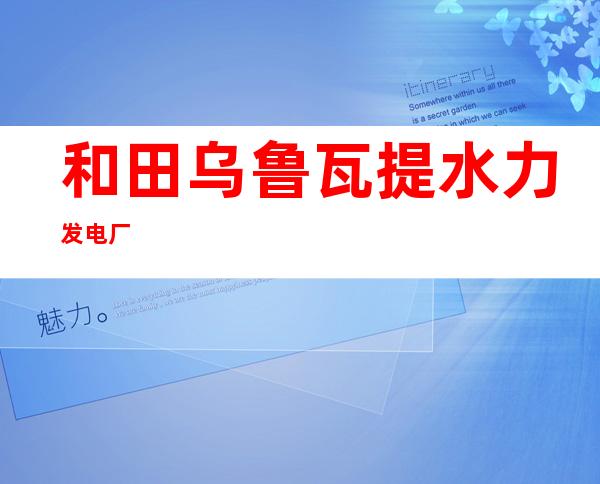 和田乌鲁瓦提水力发电厂