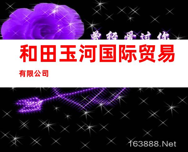 和田玉河国际贸易有限公司
