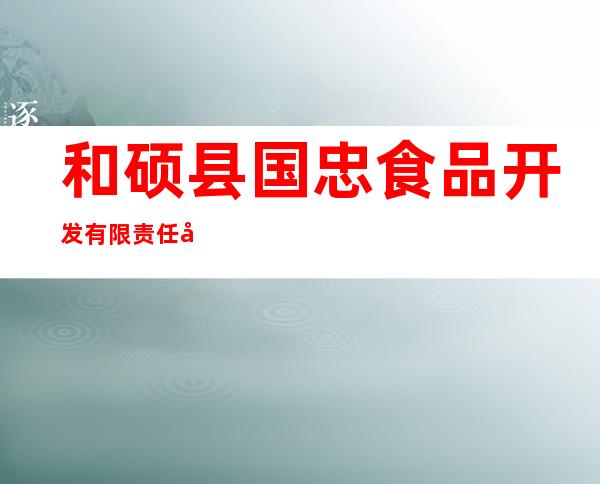 和硕县国忠食品开发有限责任公司