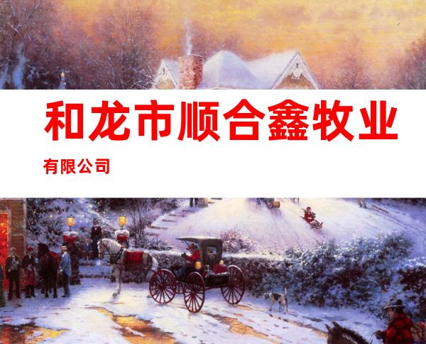 和龙市顺合鑫牧业有限公司